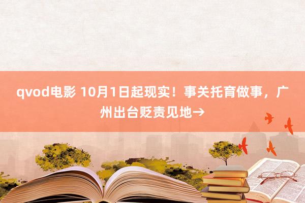 qvod电影 10月1日起现实！事关托育做事，广州出台贬责见地→
