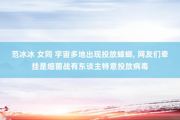范冰冰 女同 宇宙多地出现投放蟑螂， 网友们牵挂是细菌战有东谈主特意投放病毒