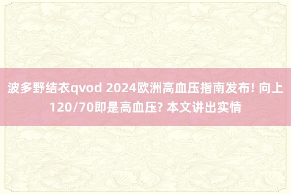 波多野结衣qvod 2024欧洲高血压指南发布! 向上120/70即是高血压? 本文讲出实情