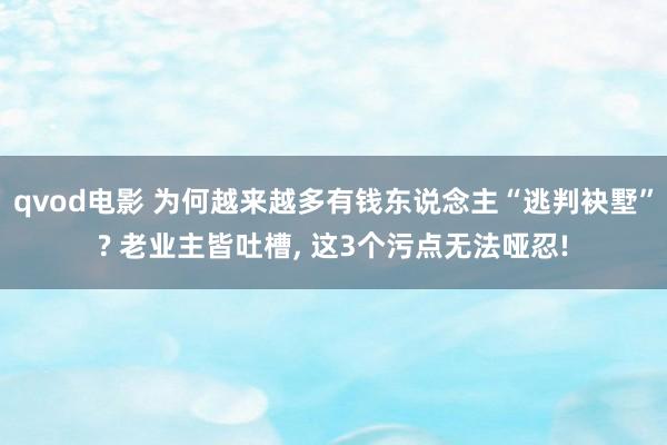 qvod电影 为何越来越多有钱东说念主“逃判袂墅”? 老业主皆吐槽， 这3个污点无法哑忍!