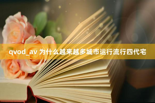 qvod_av 为什么越来越多城市运行流行四代宅