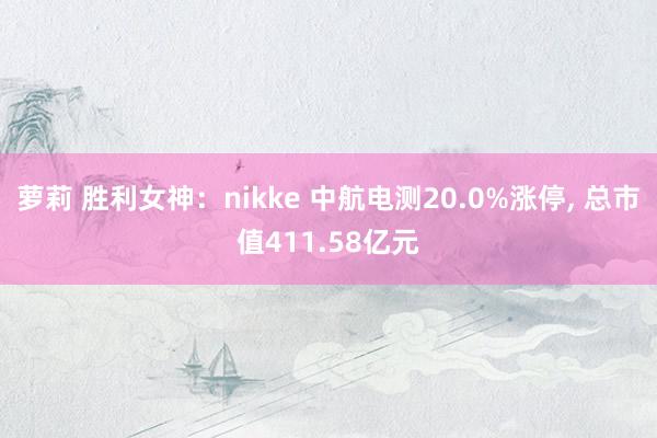 萝莉 胜利女神：nikke 中航电测20.0%涨停， 总市值411.58亿元