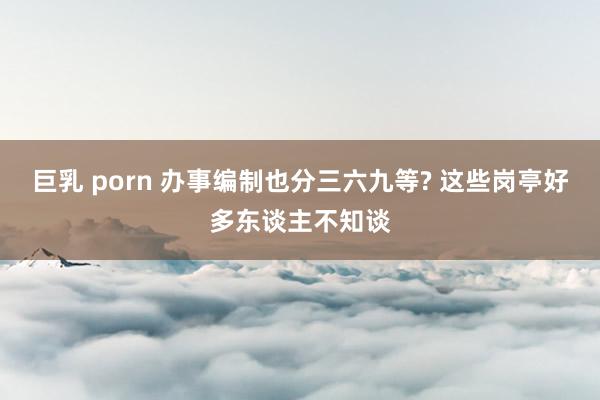 巨乳 porn 办事编制也分三六九等? 这些岗亭好多东谈主不知谈