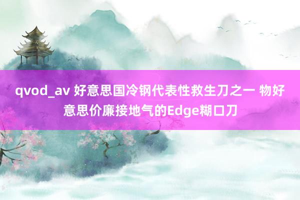 qvod_av 好意思国冷钢代表性救生刀之一 物好意思价廉接地气的Edge糊口刀